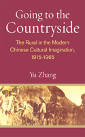 Going to the Countryside: The Rural in the Modern Chinese Cultural Imagination, 1915-1965(China Understandings Today)