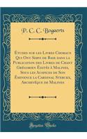 Ã?tudes Sur Les Livres Choraux Qui Ont Servi de Base Dans La Publication Des Livres de Chant GrÃ©gorien Ã?ditÃ©s Ã? Malines, Sous Les Auspices de Son Ã?minence La Cardinal Sterckx, ArchevÃªque de Malines (Classic Reprint)