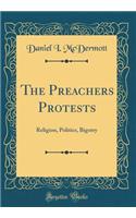 The Preachers Protests: Religion, Politics, Bigotry (Classic Reprint)