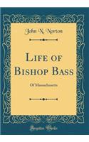 Life of Bishop Bass: Of Massachusetts (Classic Reprint)
