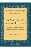 A Manual of School Hygiene: Written for the Guidance of Teachers in Day-Schools (Classic Reprint)