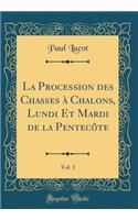 La Procession Des Chasses Ã? Chalons, Lundi Et Mardi de la PentecÃ´te, Vol. 1 (Classic Reprint)