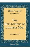 The Reflections of a Lonely Man (Classic Reprint)