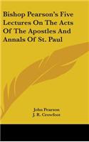 Bishop Pearson's Five Lectures On The Acts Of The Apostles And Annals Of St. Paul
