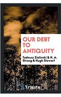 OUR DEBT TO ANTIQUITY