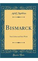 Bismarck: Sein Leben und Sein Werk (Classic Reprint)