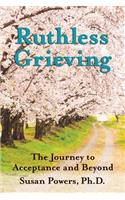 Ruthless Grieving: The Journey to Acceptance and Beyond