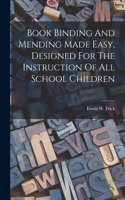 Book Binding And Mending Made Easy, Designed For The Instruction Of All School Children