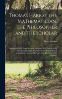 Thomas Hariot, the Mathematician, the Philosopher and the Scholar: Developed Chiefly From Dormant Materials, With Notices of His Associates, Including Biographical and Bibliographical Disquisitions Upon the Material