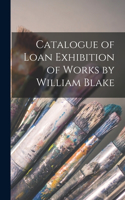 Catalogue of Loan Exhibition of Works by William Blake