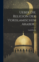 Ueber Die Religion Der Vorislamischen Araber...