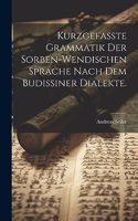 Kurzgefasste Grammatik der Sorben-Wendischen Sprache nach dem Budissiner Dialekte.