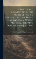 Strength and Organization of the Armies of France, Germany, Austria, Russia, England, Italy, Mexico and Japan (showing Conditions in July, 1914)