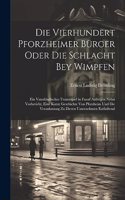 Vierhundert pforzheimer Bürger Oder Die Schlacht bey Wimpfen: Ein vaterländisches Trauerspiel in fuenf Aufzügen nebst Vorbericht, eine kurze Geschichte von Pforzheim und die Veranlassung zu Diesen Unternehmen e