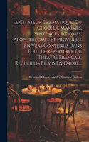 Citateur Dramatique, Ou Choix De Maximes, Sentences, Axiomes, Apophthegmes Et Proverbes En Vers Contenus Dans Tout Le Répertoire Du Théâtre Français, Recueillis Et Mis En Ordre...