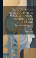 De La Structure Intime Du Système Nerveux Central, Périphérique Et Grand Sympathique...