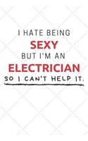 I Hate Being Sexy But I'm An Electrician So I Can't Help It: Funny Electrician Quote Journal / Notebook / Planner / Job / Co-Worker Gift with 110 Blank Lined Pages (6 x 9 inches in size)