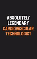 Absolutely Legendary Cardiovascular Technologist: Inspirational life quote blank lined Notebook 6x9 matte finish