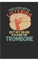 I May Look Like I'm Listening But My Brain Is Playing The Trombone