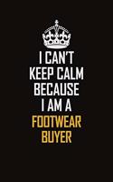I Can't Keep Calm Because I Am A Footwear Buyer
