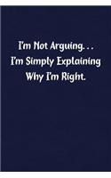 I'm Not Arguing... I'm Simply Explaining Why I'm Right.