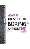 Admit It Life Would Be Boring With Out Me: Funny Quote College Ruled Composition Writing Notebook