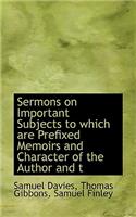 Sermons on Important Subjects to Which Are Prefixed Memoirs and Character of the Author and T