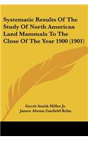 Systematic Results Of The Study Of North American Land Mammals To The Close Of The Year 1900 (1901)
