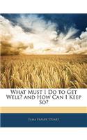 What Must I Do to Get Well? and How Can I Keep So?