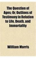 The Question of Ages; Or, Outlines of Testimony in Relation to Life, Death, and Immortality: (English)