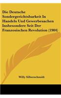 Deutsche Sondergerichtsbarkeit in Handels Und Gewerbesachen Insbesondere Seit Der Franzosischen Revolution (1904)