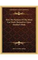 How the Passions of the Mind Can Work Themselves Upon Another's Body
