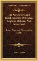 The Agriculture and Rural Economy of France, Belgium, Holland, and Switzerland: From Personal Observation (1848)