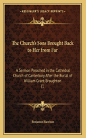 The Church's Sons Brought Back to Her from Far: A Sermon Preached in the Cathedral Church of Canterbury After the Burial of William Grant Broughton (1