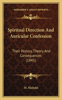 Spiritual Direction And Auricular Confession: Their History, Theory And Consequences (1845)(English)