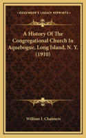 A History Of The Congregational Church In Aquebogue, Long Island, N. Y. (1910)