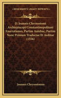 D. Joannis Chrysostomi Archiepiscopi Constantinopolitani Enarrationes, Partim Antehac, Partim Nunc Primum Traductae Et Aeditae (1556)