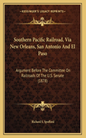 Southern Pacific Railroad, Via New Orleans, San Antonio And El Paso: Argument Before The Committee On Railroads Of The U.S. Senate (1878)