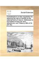 Considerations on the Negotiation for Reducing the Rate of Interest on the National Debt of Ireland. Addressed to the Holders of Four Per Cent. Debentures, and Treasury Bills at 3D. Per Day.: (English)