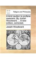 A Kind Caution to Profane Swearers. by Josiah Woodward, ... a New Edition, Corrected.