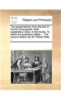 The Gospel-History, from the Text of the Four Evangelists. with Explanatory Notes. in Five Books. to Which Are Subjoined, Tables ... the Second Edition. by Mr. Robert Wait, ...