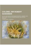 Colonel Sir Robert Sandeman; His Life and Work on Our Indian Frontier. a Memoir, with Selections from His Correspondence and Official Writings
