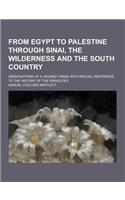 From Egypt to Palestine Through Sinai, the Wilderness and the South Country; Observations of a Journey Made with Special Reference to the History of t