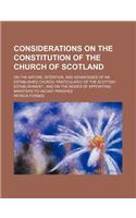 Considerations on the Constitution of the Church of Scotland; On the Nature, Intention, and Advantages of an Established Church, Particularly of the S