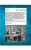 Trial of Mr. George Timewell, Late Secretary to Commodore Mitchell, Who Was Tried on Board the Katherine Yacht at Deptford, on Wednesday the 20th Day of July, 1748, for the Murder of Captain Thomas Gregory, Commander of His Majesty's Ship...