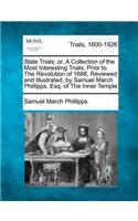 State Trials; Or, a Collection of the Most Interesting Trials, Prior to the Revolution of 1688, Reviewed and Illustrated, by Samuel March Phillipps, Esq. of the Inner Temple