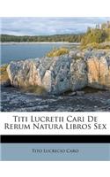 Titi Lucretii Cari De Rerum Natura Libros Sex