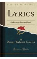 Lyrics: On Freedom, Love and Death (Classic Reprint)