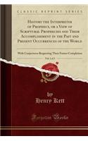 History the Interpreter of Prophecy, or a View of Scriptural Prophecies and Their Accomplishment in the Past and Present Occurrences of the World, Vol. 1 of 3