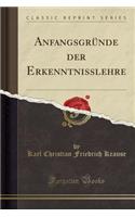 Anfangsgrï¿½nde Der Erkenntnisslehre (Classic Reprint)